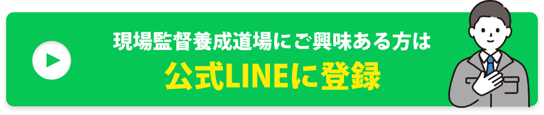 現場監督養成道場にご興味ある方は
公式LINEに登録