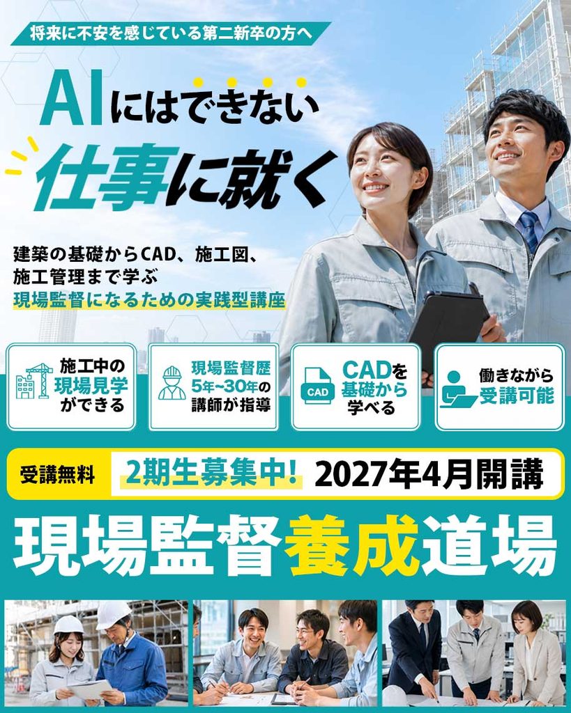 将来に不安を感じている第二新卒の方へ｜AIにはできない仕事に就く！
建築の基礎からCAD、施工図、
施工管理まで学ぶ
現場監督になるための実践型講座
＜施工中の現場見学ができる＞
＜現場監督歴5~30年の講師が指導＞
＜CADを基礎から学べる＞
＜働きながら受講可能＞
現場監督養成道場
受講無料｜2期生募集中｜2027年3月開講