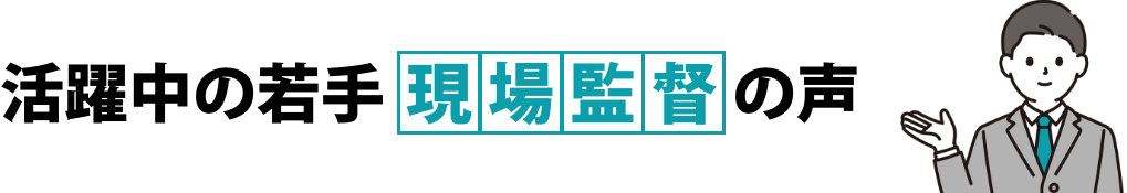 活躍中の若手現場監督の声